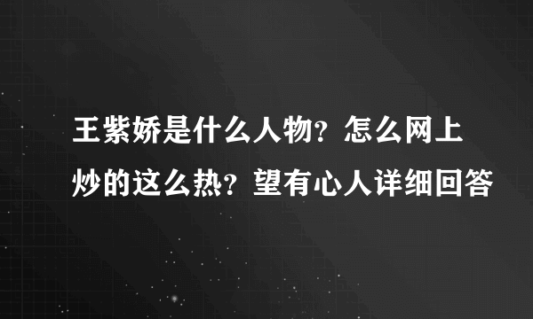 王紫娇是什么人物？怎么网上炒的这么热？望有心人详细回答