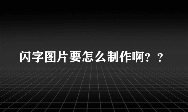 闪字图片要怎么制作啊？？