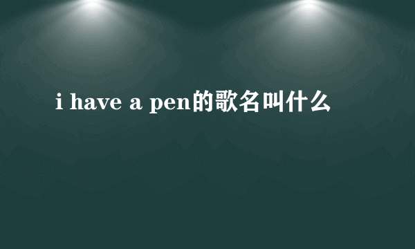 i have a pen的歌名叫什么