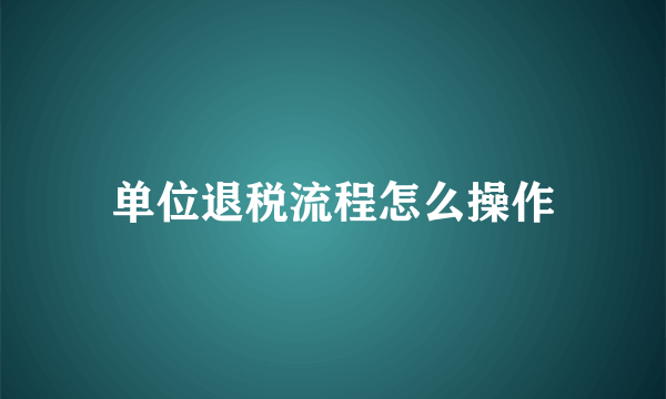 单位退税流程怎么操作