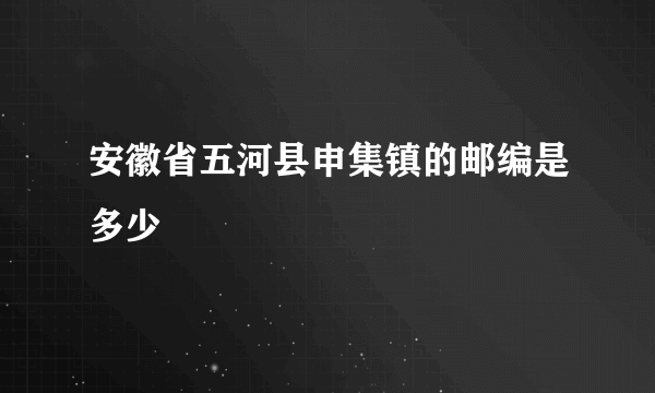 安徽省五河县申集镇的邮编是多少