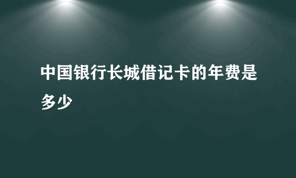 中国银行长城借记卡的年费是多少