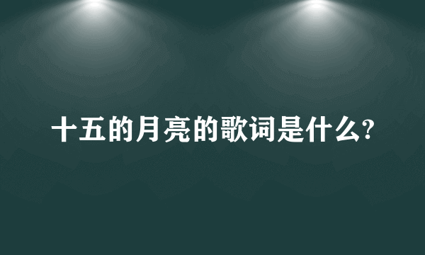 十五的月亮的歌词是什么?