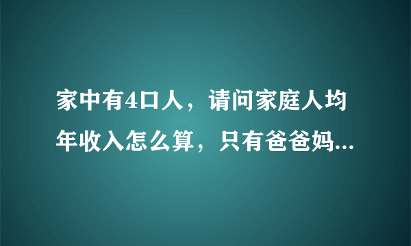 家中有4口人，请问家庭人均年收入怎么算，只有爸爸妈妈在挣钱？