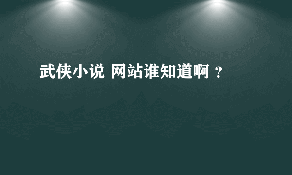 武侠小说 网站谁知道啊 ？