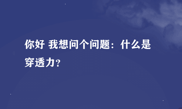 你好 我想问个问题：什么是穿透力？