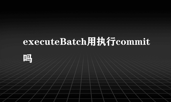 executeBatch用执行commit吗