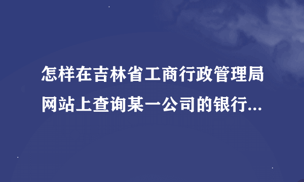 怎样在吉林省工商行政管理局网站上查询某一公司的银行帐户信息?