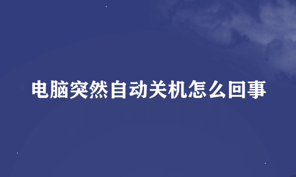 电脑突然自动关机怎么回事