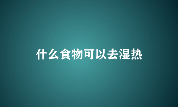 什么食物可以去湿热