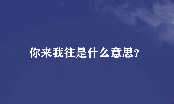 你来我往是什么意思？