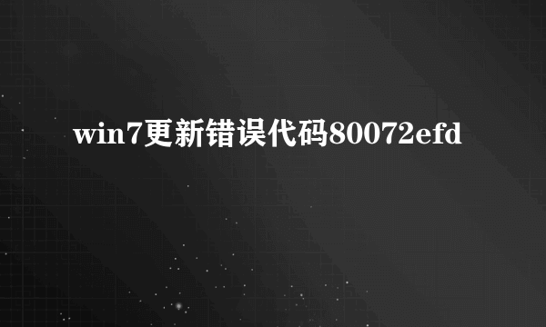 win7更新错误代码80072efd