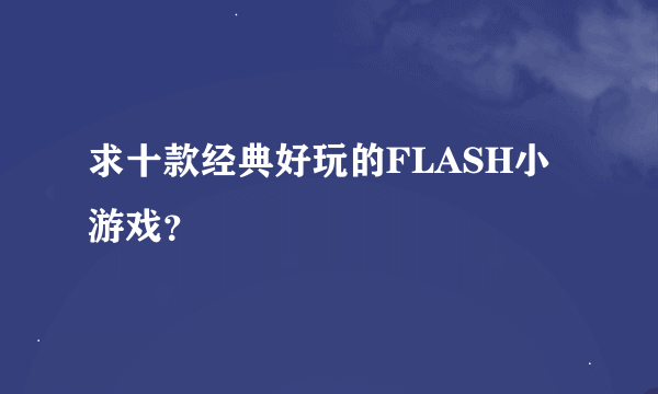 求十款经典好玩的FLASH小游戏？