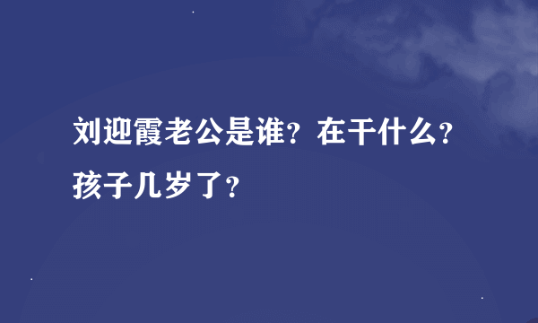 刘迎霞老公是谁？在干什么？孩子几岁了？