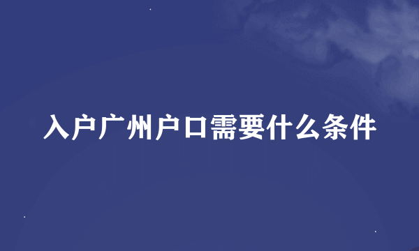 入户广州户口需要什么条件