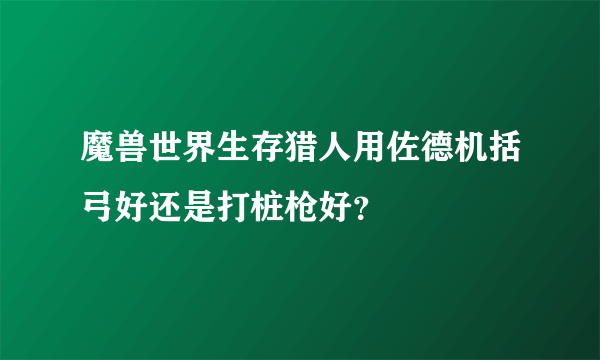 魔兽世界生存猎人用佐德机括弓好还是打桩枪好？