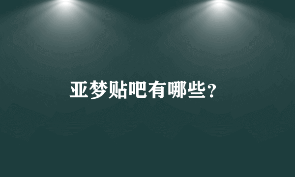 亚梦贴吧有哪些？