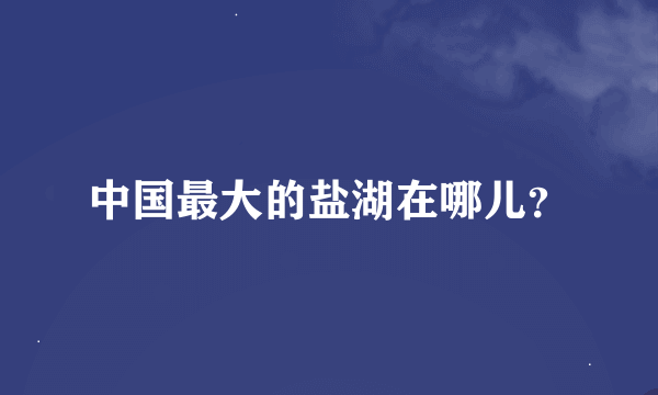 中国最大的盐湖在哪儿？