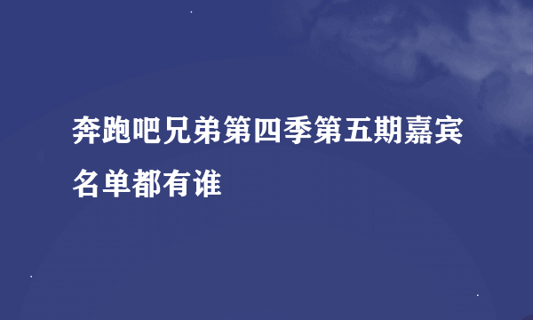 奔跑吧兄弟第四季第五期嘉宾名单都有谁