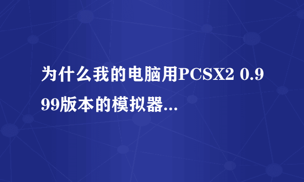 为什么我的电脑用PCSX2 0.999版本的模拟器玩游戏有时会自动退出游戏，并说是内存错误？