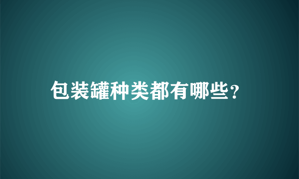 包装罐种类都有哪些？