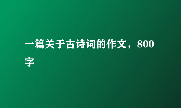 一篇关于古诗词的作文，800字