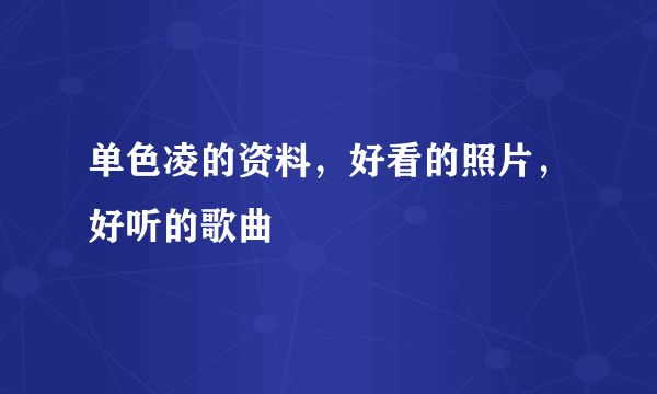 单色凌的资料，好看的照片，好听的歌曲