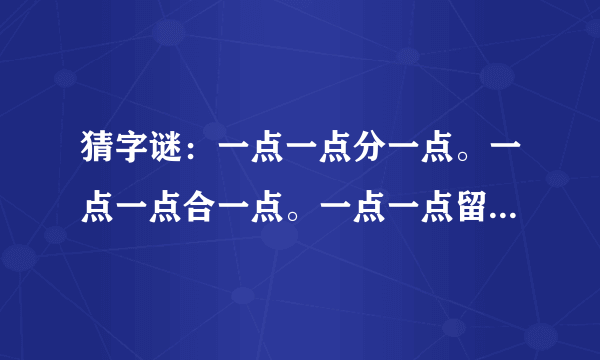 猜字谜：一点一点分一点。一点一点合一点。一点一点留一点。一点一点少一点。