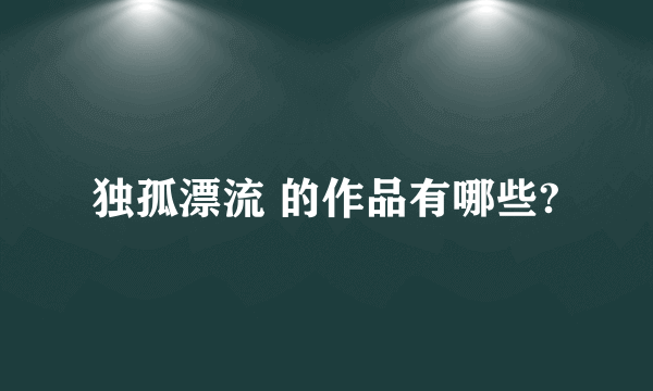 独孤漂流 的作品有哪些?