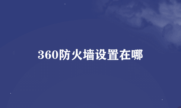 360防火墙设置在哪