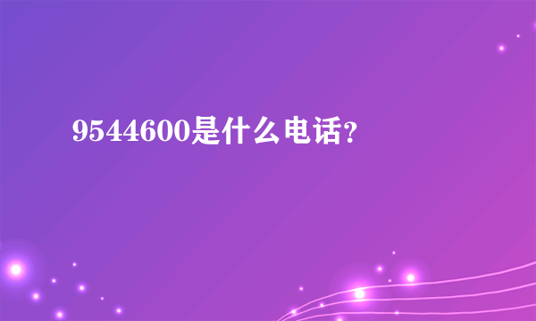 9544600是什么电话？