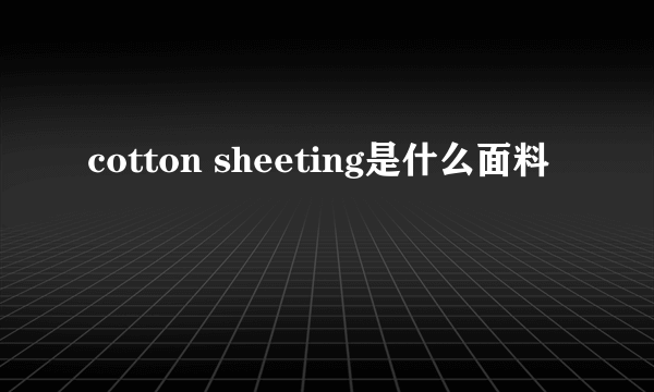 cotton sheeting是什么面料