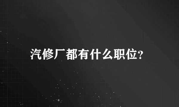 汽修厂都有什么职位？