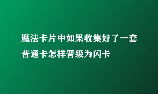 魔法卡片中如果收集好了一套普通卡怎样晋级为闪卡