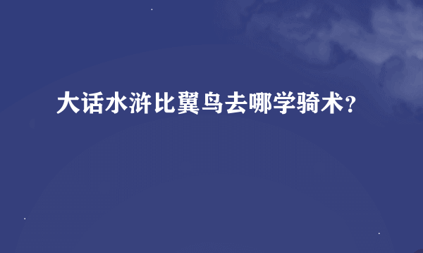 大话水浒比翼鸟去哪学骑术？