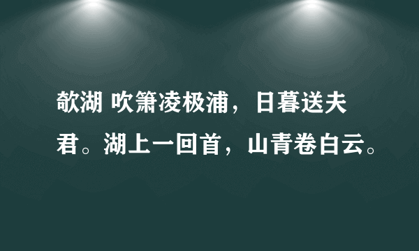 欹湖 吹箫凌极浦，日暮送夫君。湖上一回首，山青卷白云。