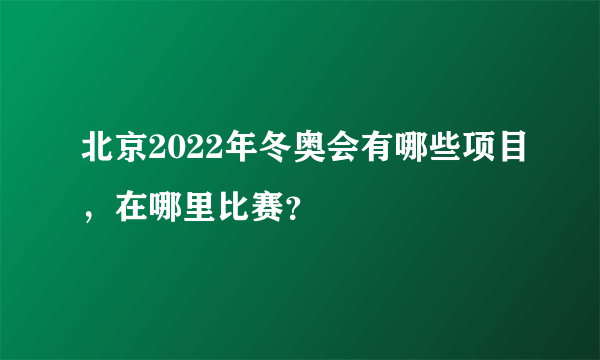 北京2022年冬奥会有哪些项目，在哪里比赛？