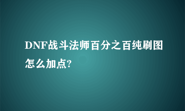 DNF战斗法师百分之百纯刷图怎么加点?