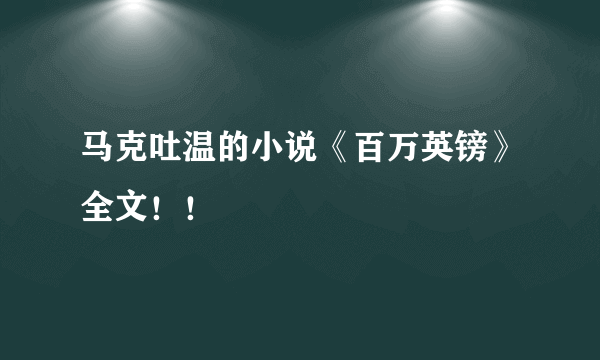 马克吐温的小说《百万英镑》全文！！