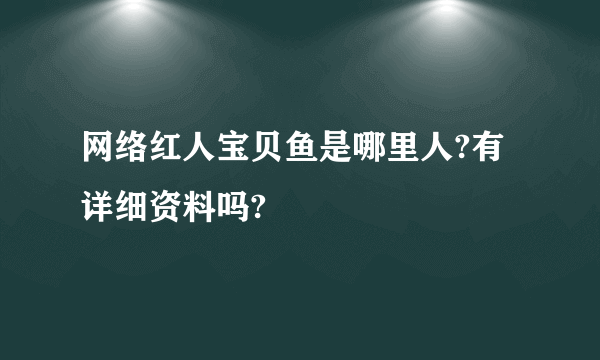 网络红人宝贝鱼是哪里人?有详细资料吗?