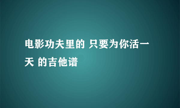 电影功夫里的 只要为你活一天 的吉他谱