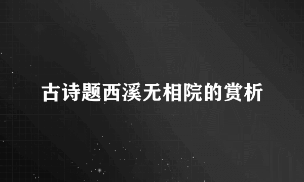 古诗题西溪无相院的赏析