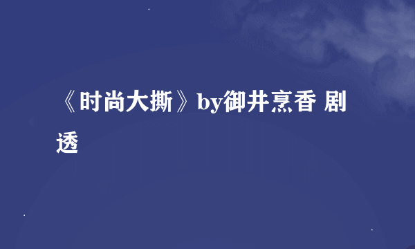 《时尚大撕》by御井烹香 剧透