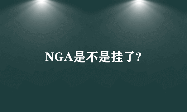 NGA是不是挂了?