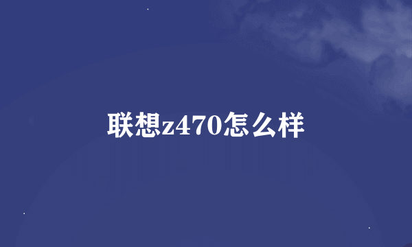 联想z470怎么样