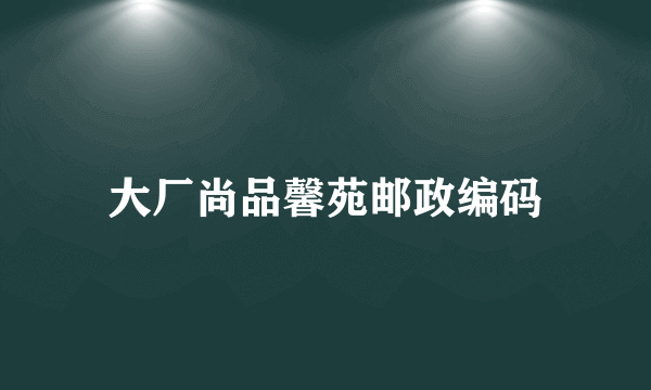 大厂尚品馨苑邮政编码