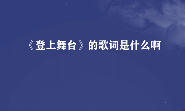 《登上舞台》的歌词是什么啊