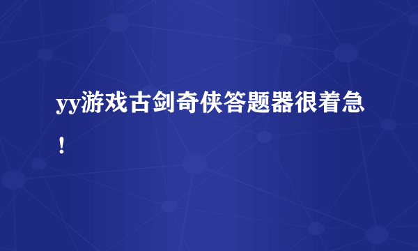 yy游戏古剑奇侠答题器很着急！