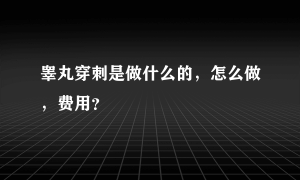 睾丸穿刺是做什么的，怎么做，费用？