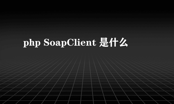 php SoapClient 是什么